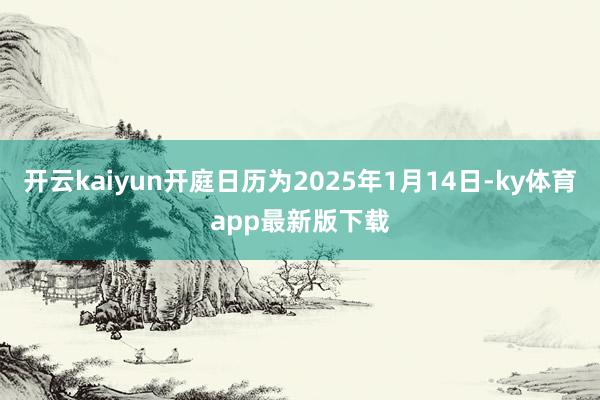 开云kaiyun开庭日历为2025年1月14日-ky体育app最新版下载