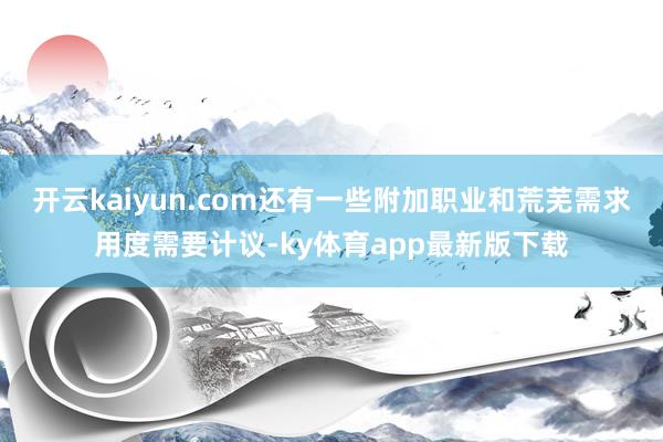 开云kaiyun.com还有一些附加职业和荒芜需求用度需要计议-ky体育app最新版下载