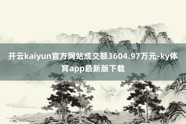 开云kaiyun官方网站成交额3604.97万元-ky体育app最新版下载