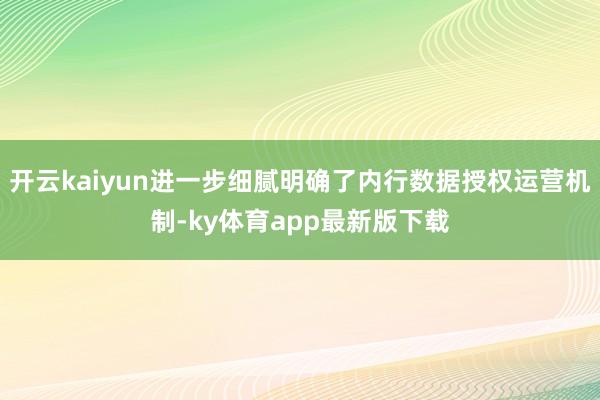 开云kaiyun进一步细腻明确了内行数据授权运营机制-ky体育app最新版下载