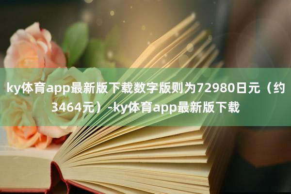 ky体育app最新版下载数字版则为72980日元（约3464元）-ky体育app最新版下载