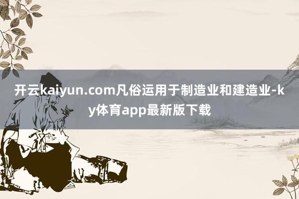 开云kaiyun.com凡俗运用于制造业和建造业-ky体育app最新版下载