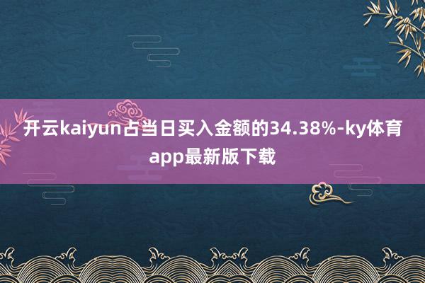 开云kaiyun占当日买入金额的34.38%-ky体育app最新版下载