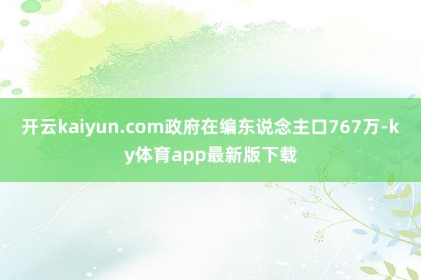 开云kaiyun.com政府在编东说念主口767万-ky体育app最新版下载