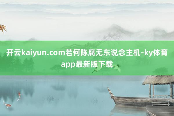 开云kaiyun.com若何陈腐无东说念主机-ky体育app最新版下载