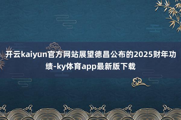 开云kaiyun官方网站展望德昌公布的2025财年功绩-ky体育app最新版下载