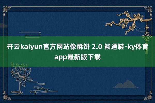 开云kaiyun官方网站像酥饼 2.0 畅通鞋-ky体育app最新版下载